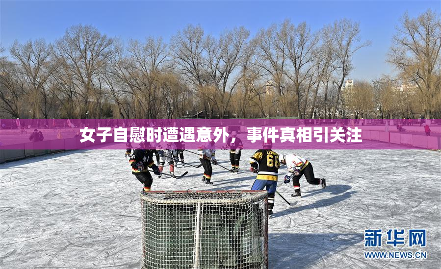 女子自慰时遭遇意外，事件真相引关注