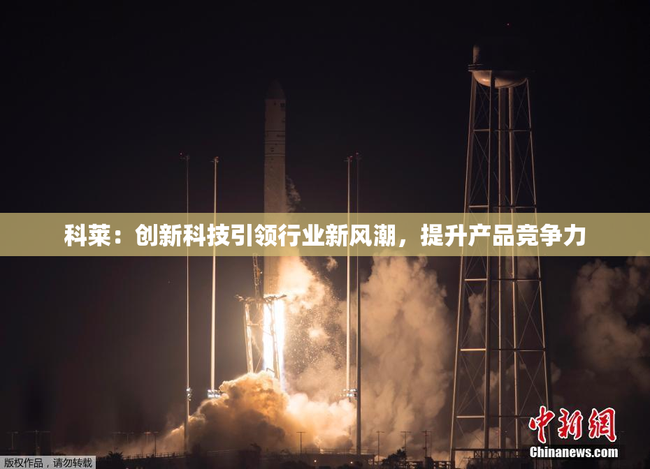 科莱：创新科技引领行业新风潮，提升产品竞争力