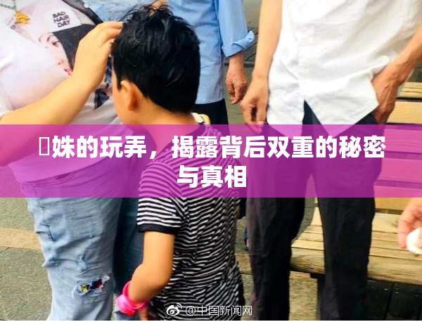 妺姝的玩弄，揭露背后双重的秘密与真相