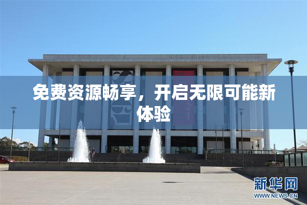 免费资源畅享，开启无限可能新体验