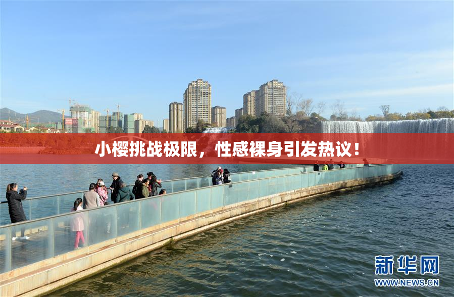 小樱挑战极限，性感裸身引发热议！