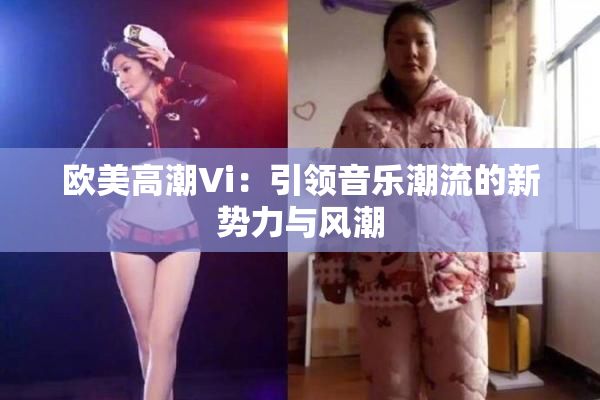欧美高潮Vi：引领音乐潮流的新势力与风潮