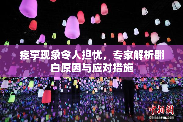 痉挛现象令人担忧，专家解析翻白原因与应对措施