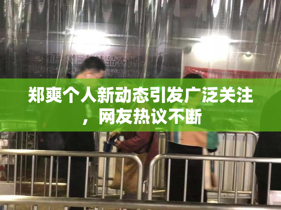 郑爽个人新动态引发广泛关注，网友热议不断