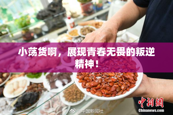 小荡货啊，展现青春无畏的叛逆精神！