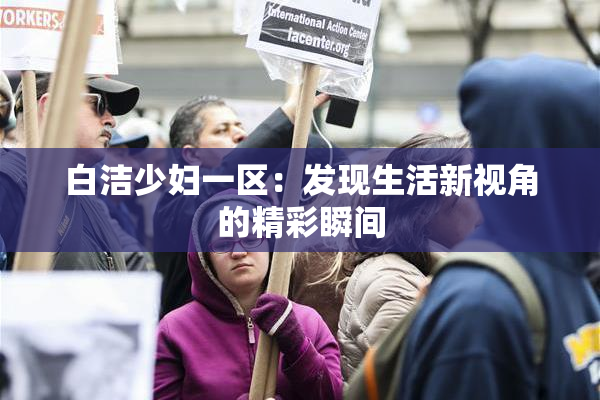 白洁少妇一区：发现生活新视角的精彩瞬间