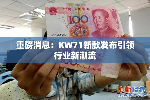 重磅消息：KW71新款发布引领行业新潮流