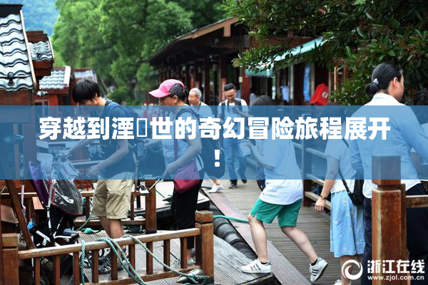 穿越到湮婸世的奇幻冒险旅程展开！