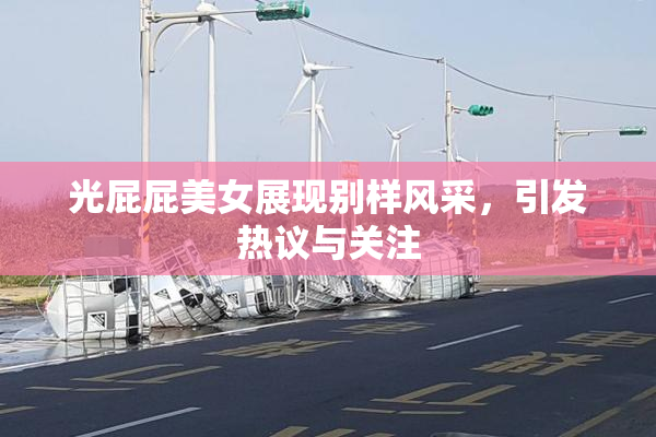 光屁屁美女展现别样风采，引发热议与关注