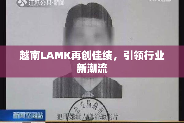越南LAMK再创佳绩，引领行业新潮流