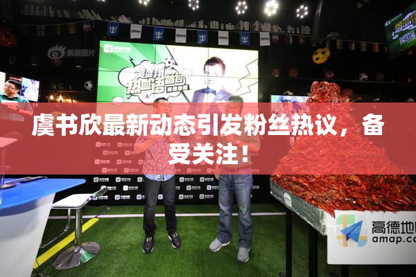 虞书欣最新动态引发粉丝热议，备受关注！