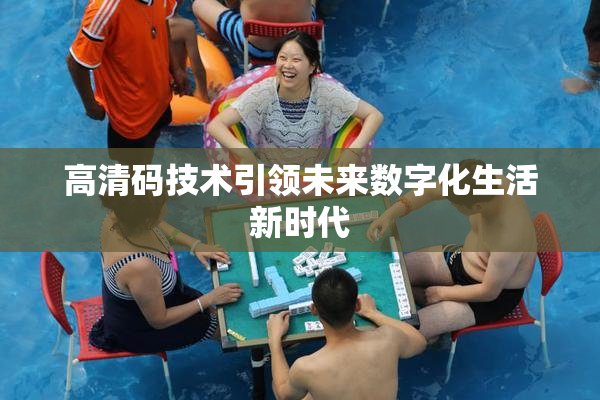 高清码技术引领未来数字化生活新时代