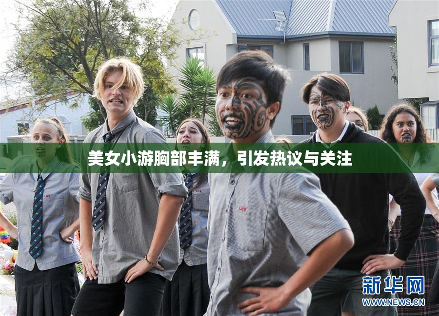 美女小游胸部丰满，引发热议与关注