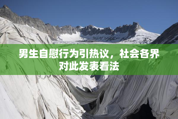 男生自慰行为引热议，社会各界对此发表看法