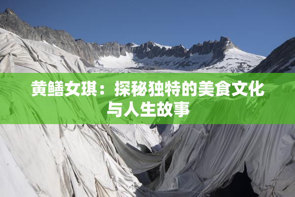 黄鳝女琪：探秘独特的美食文化与人生故事