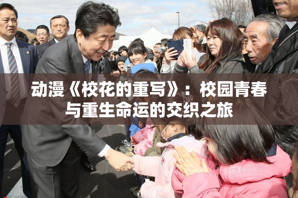 动漫《校花的重写》：校园青春与重生命运的交织之旅
