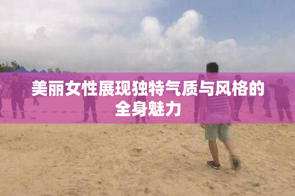 美丽女性展现独特气质与风格的全身魅力