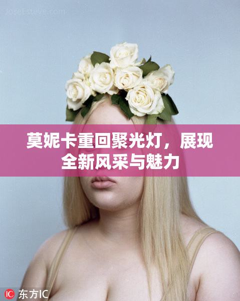 莫妮卡重回聚光灯，展现全新风采与魅力