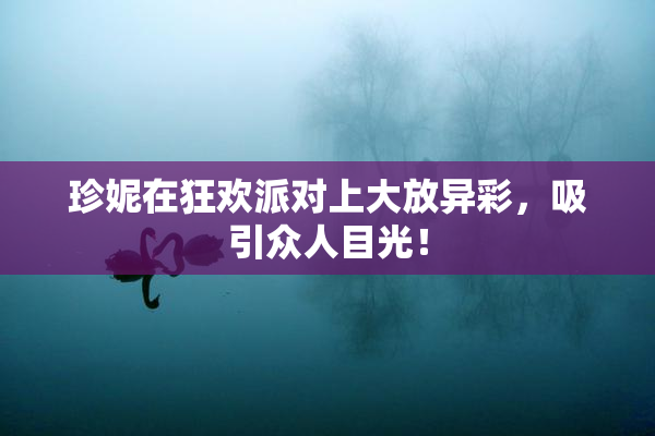 珍妮在狂欢派对上大放异彩，吸引众人目光！