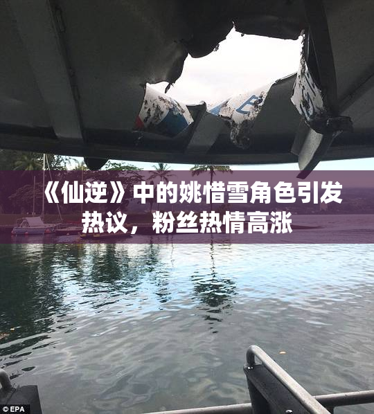 《仙逆》中的姚惜雪角色引发热议，粉丝热情高涨