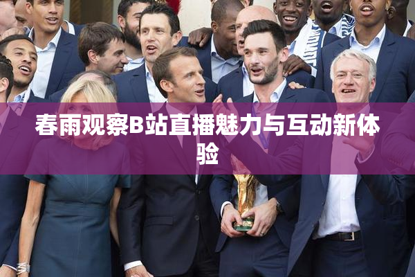 春雨观察B站直播魅力与互动新体验