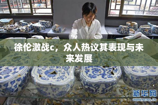 徐伦激战c，众人热议其表现与未来发展