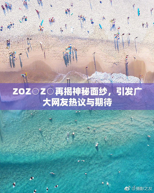 ZOZ○Z○再揭神秘面纱，引发广大网友热议与期待