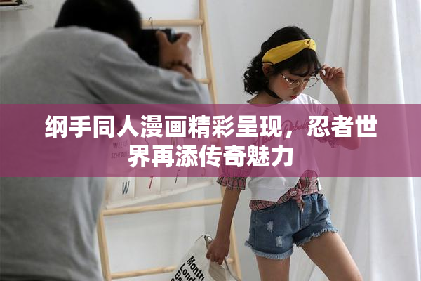 纲手同人漫画精彩呈现，忍者世界再添传奇魅力
