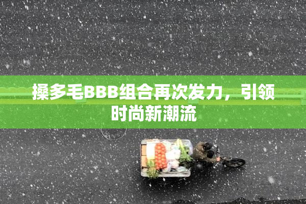搡多毛BBB组合再次发力，引领时尚新潮流