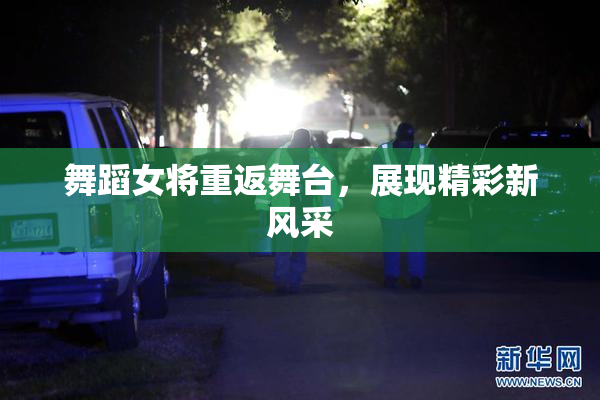 舞蹈女将重返舞台，展现精彩新风采
