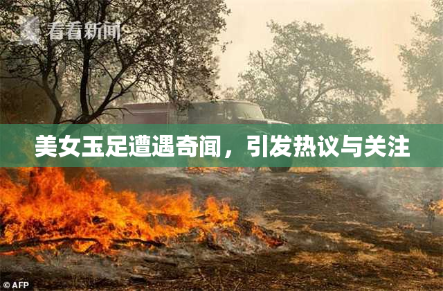 美女玉足遭遇奇闻，引发热议与关注
