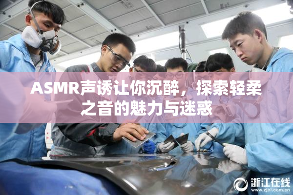 ASMR声诱让你沉醉，探索轻柔之音的魅力与迷惑