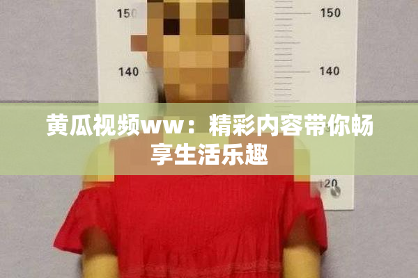黄瓜视频ww：精彩内容带你畅享生活乐趣