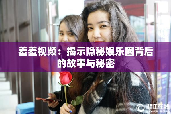 羞羞视频：揭示隐秘娱乐圈背后的故事与秘密