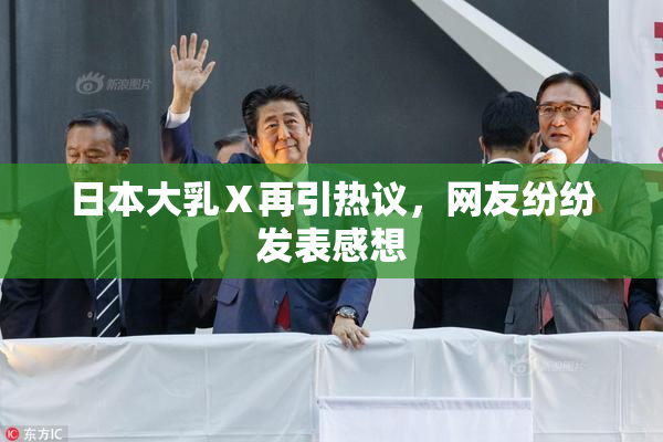 日本大乳Ⅹ再引热议，网友纷纷发表感想