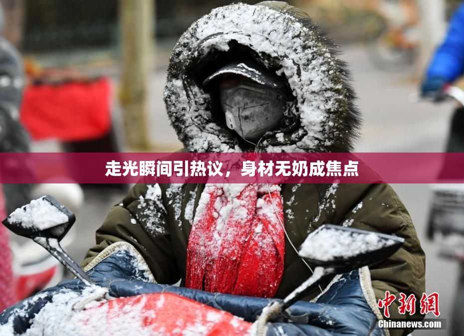 走光瞬间引热议，身材无奶成焦点