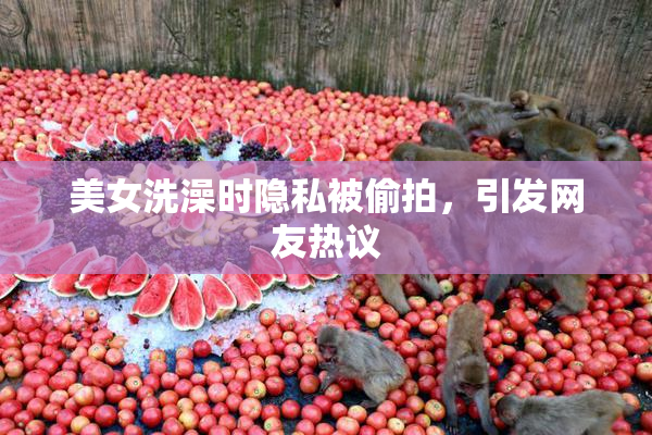 美女洗澡时隐私被偷拍，引发网友热议