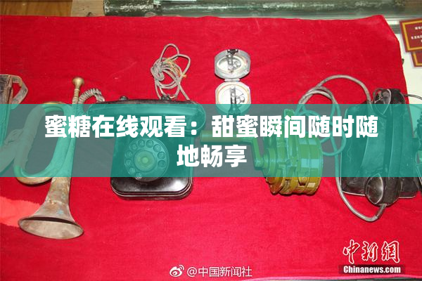 蜜糖在线观看：甜蜜瞬间随时随地畅享