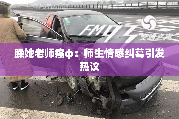 臊她老师瘙φ：师生情感纠葛引发热议
