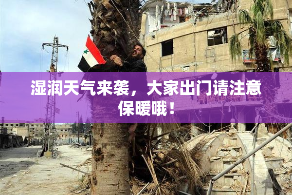 湿润天气来袭，大家出门请注意保暖哦！