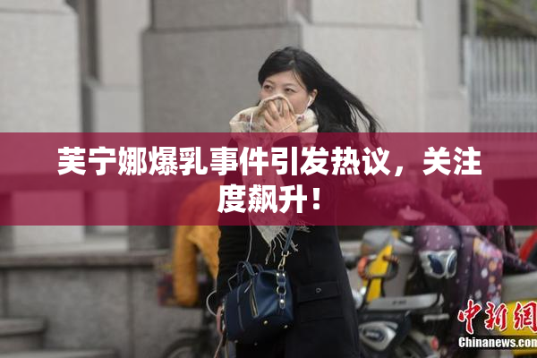 芙宁娜爆乳事件引发热议，关注度飙升！