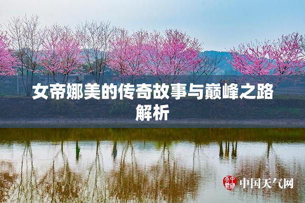 女帝娜美的传奇故事与巅峰之路解析