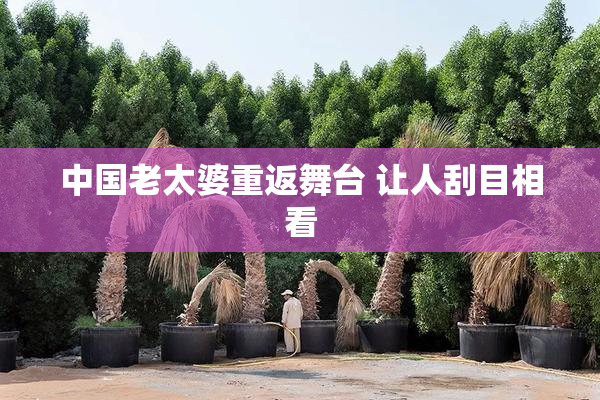 中国老太婆重返舞台 让人刮目相看
