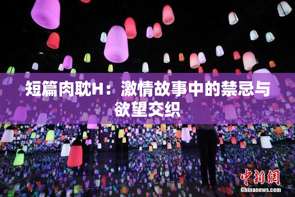 短篇肉耽H：激情故事中的禁忌与欲望交织