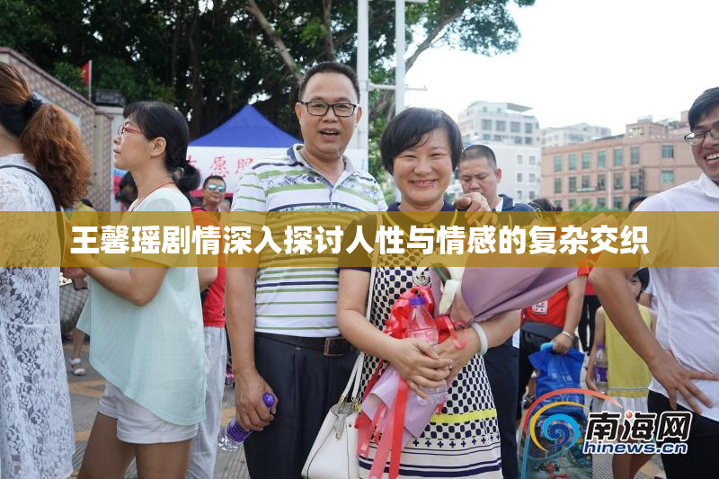 王馨瑶剧情深入探讨人性与情感的复杂交织