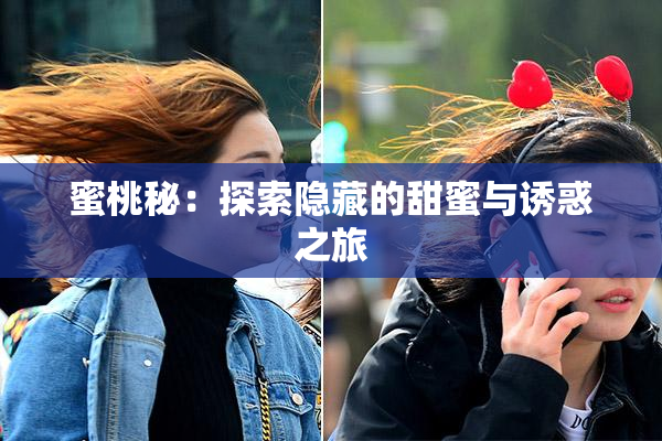 蜜桃秘：探索隐藏的甜蜜与诱惑之旅
