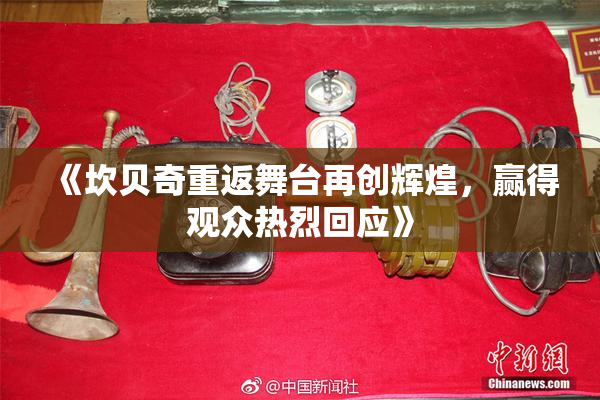 《坎贝奇重返舞台再创辉煌，赢得观众热烈回应》