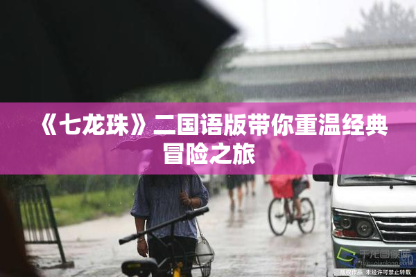 《七龙珠》二国语版带你重温经典冒险之旅