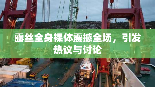 露丝全身裸体震撼全场，引发热议与讨论
