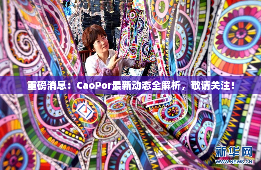 重磅消息：CaoPor最新动态全解析，敬请关注！